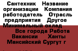 Сантехник › Название организации ­ Компания-работодатель › Отрасль предприятия ­ Другое › Минимальный оклад ­ 25 000 - Все города Работа » Вакансии   . Ханты-Мансийский,Сургут г.